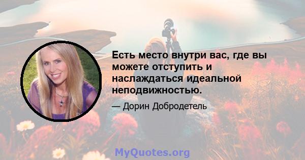 Есть место внутри вас, где вы можете отступить и наслаждаться идеальной неподвижностью.