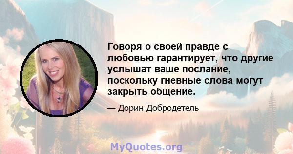 Говоря о своей правде с любовью гарантирует, что другие услышат ваше послание, поскольку гневные слова могут закрыть общение.