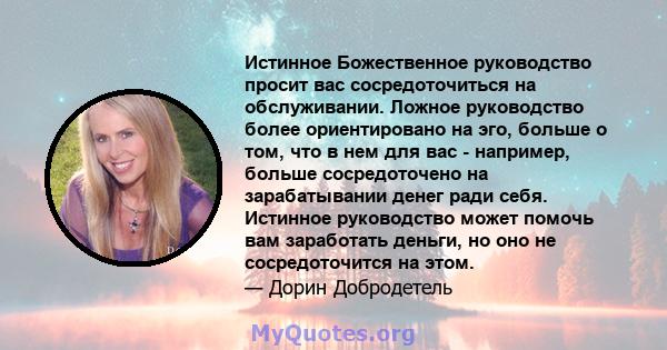 Истинное Божественное руководство просит вас сосредоточиться на обслуживании. Ложное руководство более ориентировано на эго, больше о том, что в нем для вас - например, больше сосредоточено на зарабатывании денег ради