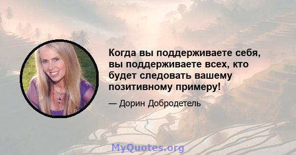 Когда вы поддерживаете себя, вы поддерживаете всех, кто будет следовать вашему позитивному примеру!