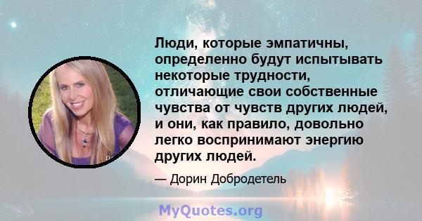 Люди, которые эмпатичны, определенно будут испытывать некоторые трудности, отличающие свои собственные чувства от чувств других людей, и они, как правило, довольно легко воспринимают энергию других людей.