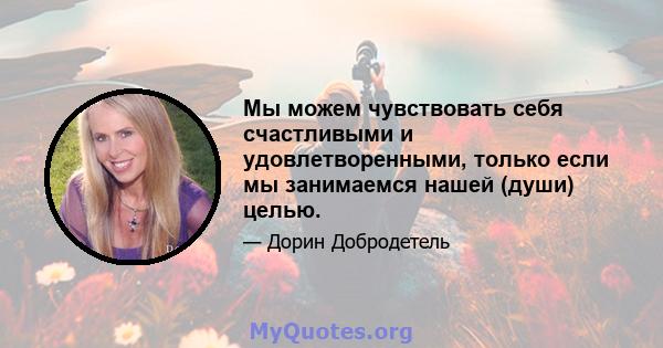 Мы можем чувствовать себя счастливыми и удовлетворенными, только если мы занимаемся нашей (души) целью.