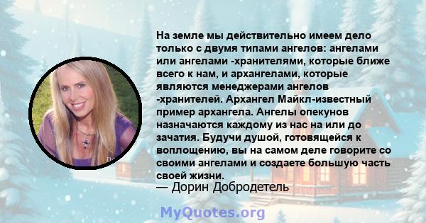 На земле мы действительно имеем дело только с двумя типами ангелов: ангелами или ангелами -хранителями, которые ближе всего к нам, и архангелами, которые являются менеджерами ангелов -хранителей. Архангел