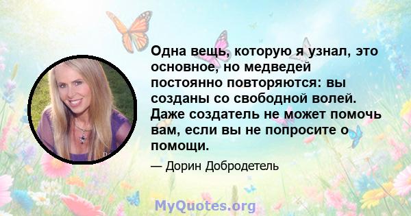 Одна вещь, которую я узнал, это основное, но медведей постоянно повторяются: вы созданы со свободной волей. Даже создатель не может помочь вам, если вы не попросите о помощи.