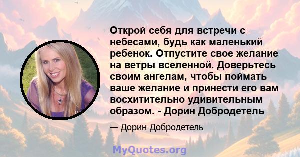 Открой себя для встречи с небесами, будь как маленький ребенок. Отпустите свое желание на ветры вселенной. Доверьтесь своим ангелам, чтобы поймать ваше желание и принести его вам восхитительно удивительным образом. -