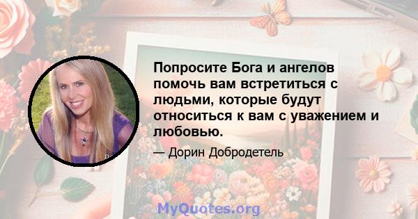 Попросите Бога и ангелов помочь вам встретиться с людьми, которые будут относиться к вам с уважением и любовью.