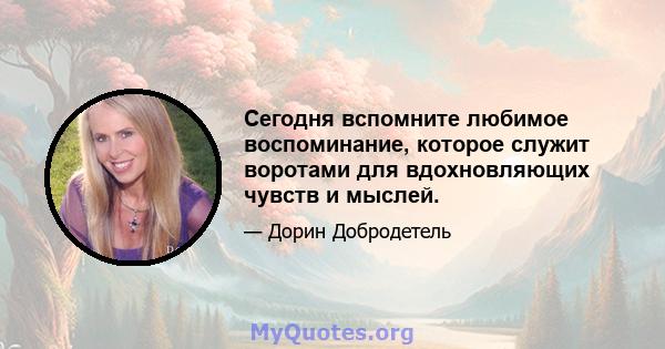 Сегодня вспомните любимое воспоминание, которое служит воротами для вдохновляющих чувств и мыслей.