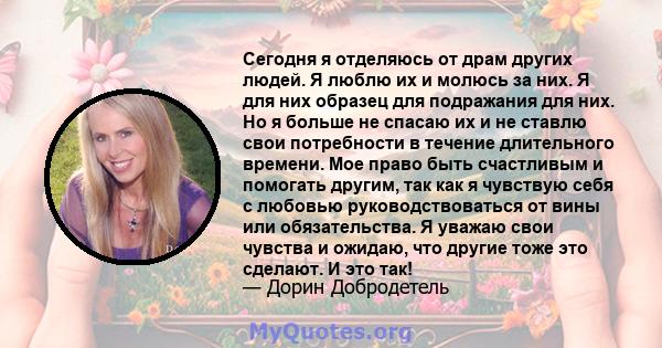 Сегодня я отделяюсь от драм других людей. Я люблю их и молюсь за них. Я для них образец для подражания для них. Но я больше не спасаю их и не ставлю свои потребности в течение длительного времени. Мое право быть