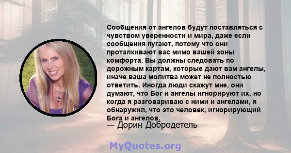 Сообщения от ангелов будут поставляться с чувством уверенности и мира, даже если сообщения пугают, потому что они проталкивают вас мимо вашей зоны комфорта. Вы должны следовать по дорожным картам, которые дают вам