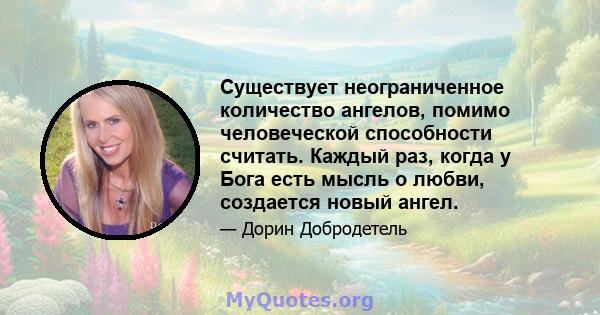 Существует неограниченное количество ангелов, помимо человеческой способности считать. Каждый раз, когда у Бога есть мысль о любви, создается новый ангел.