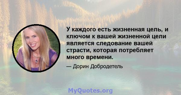 У каждого есть жизненная цель, и ключом к вашей жизненной цели является следование вашей страсти, которая потребляет много времени.