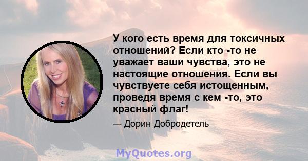 У кого есть время для токсичных отношений? Если кто -то не уважает ваши чувства, это не настоящие отношения. Если вы чувствуете себя истощенным, проведя время с кем -то, это красный флаг!