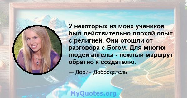 У некоторых из моих учеников был действительно плохой опыт с религией. Они отошли от разговора с Богом. Для многих людей ангелы - нежный маршрут обратно к создателю.