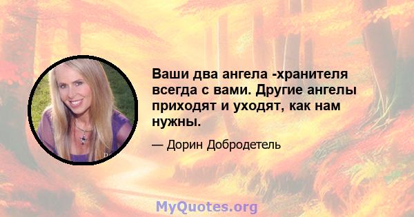 Ваши два ангела -хранителя всегда с вами. Другие ангелы приходят и уходят, как нам нужны.