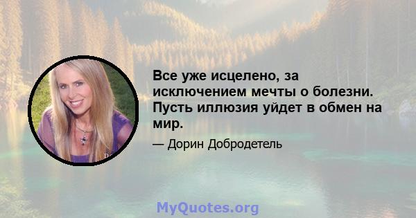 Все уже исцелено, за исключением мечты о болезни. Пусть иллюзия уйдет в обмен на мир.