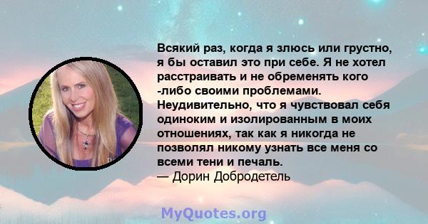 Всякий раз, когда я злюсь или грустно, я бы оставил это при себе. Я не хотел расстраивать и не обременять кого -либо своими проблемами. Неудивительно, что я чувствовал себя одиноким и изолированным в моих отношениях,