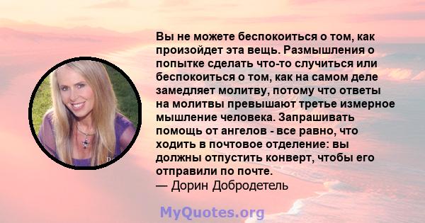 Вы не можете беспокоиться о том, как произойдет эта вещь. Размышления о попытке сделать что-то случиться или беспокоиться о том, как на самом деле замедляет молитву, потому что ответы на молитвы превышают третье