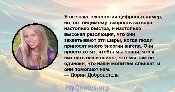 Я не знаю технологии цифровых камер, но, по -видимому, скорость затвора настолько быстра, и настолько высокая резолюция, что они захватывают эти шары, когда люди приносят много энергии ангела. Они просто хотят, чтобы мы 