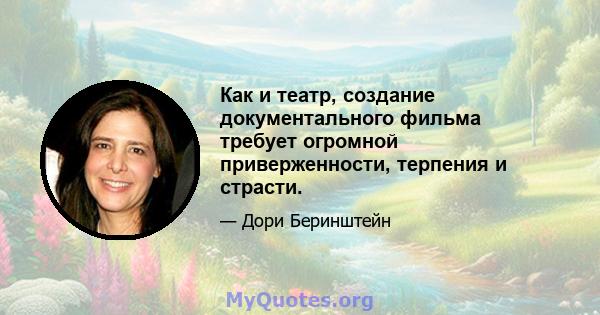 Как и театр, создание документального фильма требует огромной приверженности, терпения и страсти.