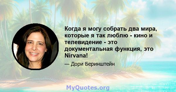 Когда я могу собрать два мира, которые я так люблю - кино и телевидение - это документальная функция, это Nirvana!