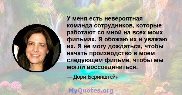 У меня есть невероятная команда сотрудников, которые работают со мной на всех моих фильмах. Я обожаю их и уважаю их. Я не могу дождаться, чтобы начать производство в моем следующем фильме, чтобы мы могли воссоединиться.