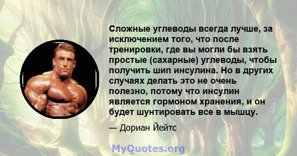 Сложные углеводы всегда лучше, за исключением того, что после тренировки, где вы могли бы взять простые (сахарные) углеводы, чтобы получить шип инсулина. Но в других случаях делать это не очень полезно, потому что