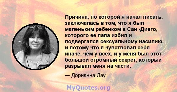 Причина, по которой я начал писать, заключалась в том, что я был маленьким ребенком в Сан -Диего, которого ее папа избил и подвергался сексуальному насилию, и потому что я чувствовал себя иначе, чем у всех, и у меня был 