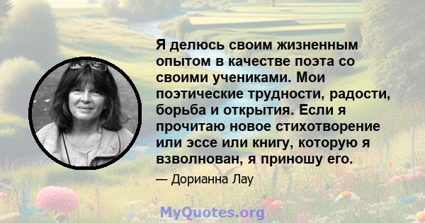 Я делюсь своим жизненным опытом в качестве поэта со своими учениками. Мои поэтические трудности, радости, борьба и открытия. Если я прочитаю новое стихотворение или эссе или книгу, которую я взволнован, я приношу его.