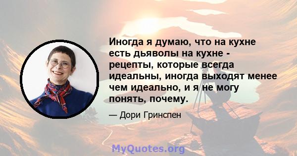 Иногда я думаю, что на кухне есть дьяволы на кухне - рецепты, которые всегда идеальны, иногда выходят менее чем идеально, и я не могу понять, почему.