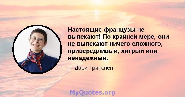 Настоящие французы не выпекают! По крайней мере, они не выпекают ничего сложного, привередливый, хитрый или ненадежный.