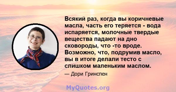 Всякий раз, когда вы коричневые масла, часть его теряется - вода испаряется, молочные твердые вещества падают на дно сковороды, что -то вроде. Возможно, что, подрумив масло, вы в итоге делали тесто с слишком маленьким