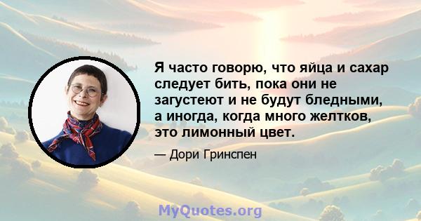 Я часто говорю, что яйца и сахар следует бить, пока они не загустеют и не будут бледными, а иногда, когда много желтков, это лимонный цвет.