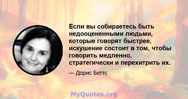 Если вы собираетесь быть недооцененными людьми, которые говорят быстрее, искушение состоит в том, чтобы говорить медленно, стратегически и перехитрить их.