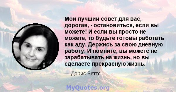 Мой лучший совет для вас, дорогая, - остановиться, если вы можете! И если вы просто не можете, то будьте готовы работать как аду. Держись за свою дневную работу. И помните, вы можете не зарабатывать на жизнь, но вы