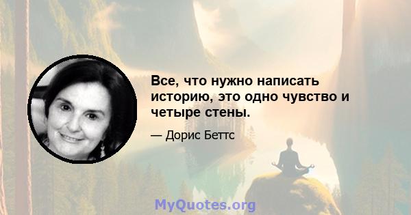 Все, что нужно написать историю, это одно чувство и четыре стены.