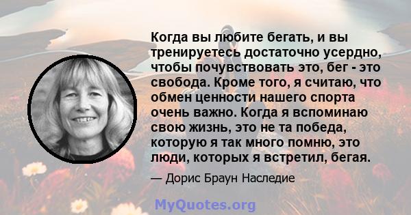 Когда вы любите бегать, и вы тренируетесь достаточно усердно, чтобы почувствовать это, бег - это свобода. Кроме того, я считаю, что обмен ценности нашего спорта очень важно. Когда я вспоминаю свою жизнь, это не та