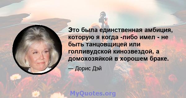 Это была единственная амбиция, которую я когда -либо имел - не быть танцовщицей или голливудской кинозвездой, а домохозяйкой в ​​хорошем браке.