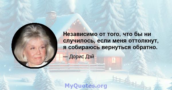 Независимо от того, что бы ни случилось, если меня оттолкнут, я собираюсь вернуться обратно.