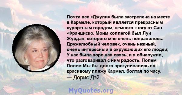 Почти все «Джули» была застрелена на месте в Кармеле, который является прекрасным курортным городом, немного к югу от Сан -Франциско. Моим коллегой был Луи Журдан, которого мне очень понравилось. Дружелюбный человек,