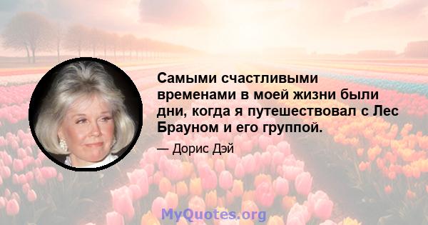 Самыми счастливыми временами в моей жизни были дни, когда я путешествовал с Лес Брауном и его группой.