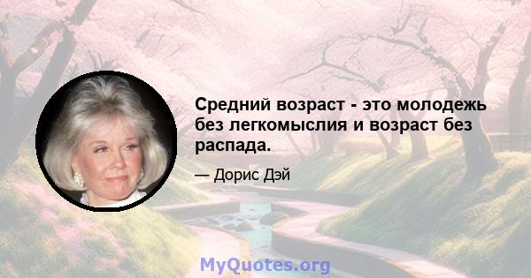 Средний возраст - это молодежь без легкомыслия и возраст без распада.