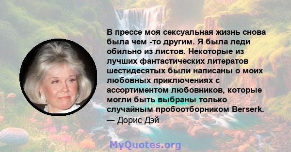 В прессе моя сексуальная жизнь снова была чем -то другим. Я была леди обильно из листов. Некоторые из лучших фантастических литератов шестидесятых были написаны о моих любовных приключениях с ассортиментом любовников,