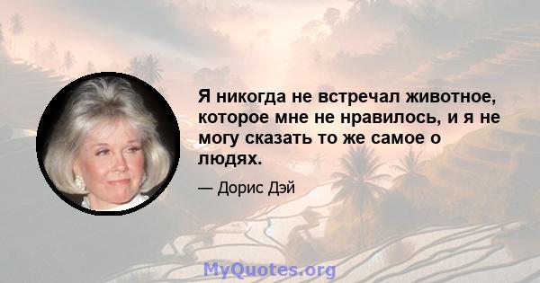 Я никогда не встречал животное, которое мне не нравилось, и я не могу сказать то же самое о людях.