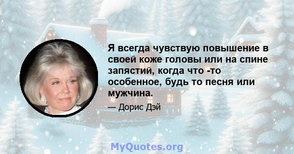 Я всегда чувствую повышение в своей коже головы или на спине запястий, когда что -то особенное, будь то песня или мужчина.