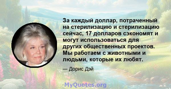 За каждый доллар, потраченный на стерилизацию и стерилизацию сейчас, 17 долларов сэкономят и могут использоваться для других общественных проектов. Мы работаем с животными и людьми, которые их любят.