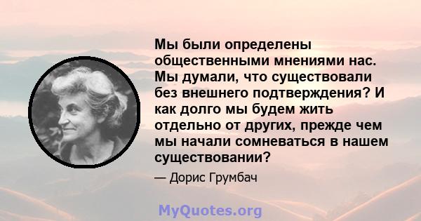 Мы были определены общественными мнениями нас. Мы думали, что существовали без внешнего подтверждения? И как долго мы будем жить отдельно от других, прежде чем мы начали сомневаться в нашем существовании?