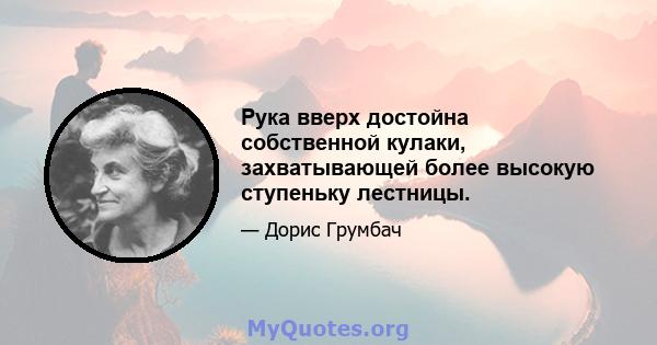 Рука вверх достойна собственной кулаки, захватывающей более высокую ступеньку лестницы.