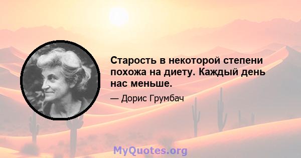 Старость в некоторой степени похожа на диету. Каждый день нас меньше.