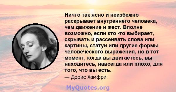 Ничто так ясно и неизбежно раскрывает внутреннего человека, чем движение и жест. Вполне возможно, если кто -то выбирает, скрывать и рассеивать слова или картины, статуи или другие формы человеческого выражения, но в тот 