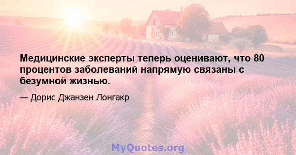 Медицинские эксперты теперь оценивают, что 80 процентов заболеваний напрямую связаны с безумной жизнью.